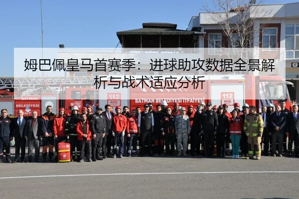 姆巴佩皇马首赛季：进球助攻数据全景解析与战术适应分析