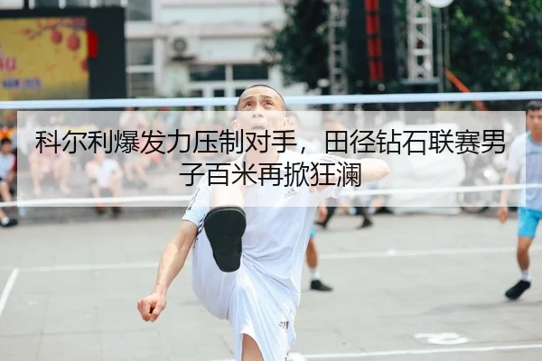 科尔利爆发力压制对手，田径钻石联赛男子百米再掀狂澜