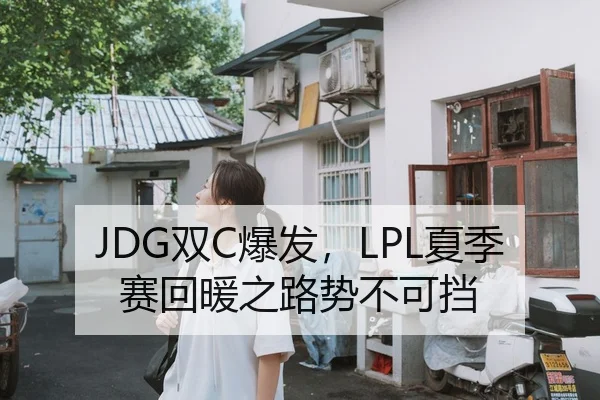 JDG双C爆发，LPL夏季赛回暖之路势不可挡