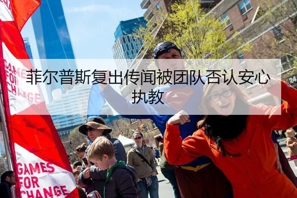 菲尔普斯复出传闻被团队否认安心执教