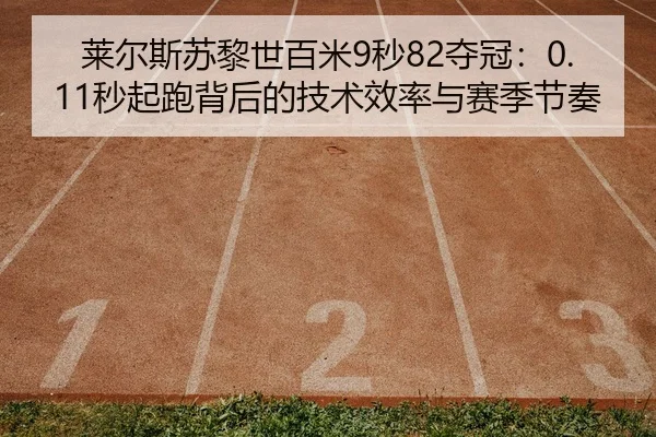 莱尔斯苏黎世百米9秒82夺冠：0.11秒起跑背后的技术效率与赛季节奏